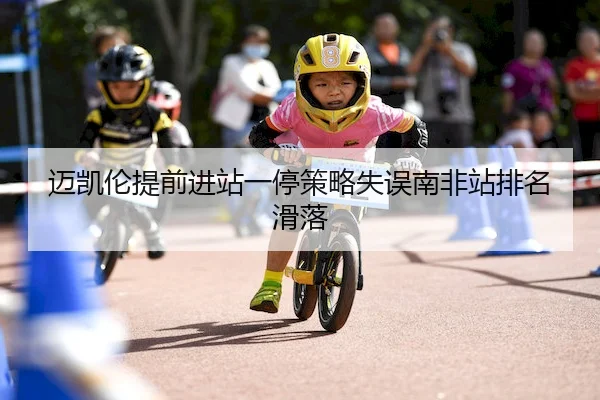 迈凯伦提前进站一停策略失误南非站排名滑落 - 365sports